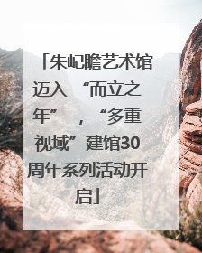 朱屺瞻艺术馆迈入 “而立之年” ，“多重视域”建馆30周年系列活动开启