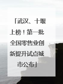 武汉、十堰上榜！第一批全国零售业创新提升试点城市公布