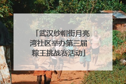 武汉纱帽街月亮湾社区举办第三届粽王挑战赛活动