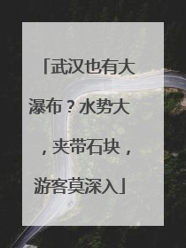 武汉也有大瀑布？水势大，夹带石块，游客莫深入