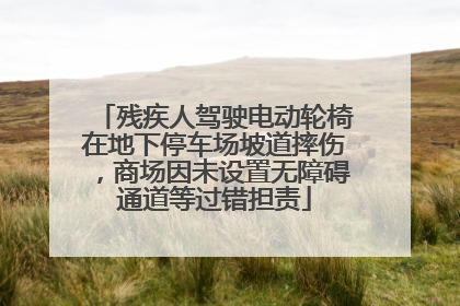 残疾人驾驶电动轮椅在地下停车场坡道摔伤，商场因未设置无障碍通道等过错担责