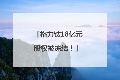 格力钛18亿元股权被冻结！