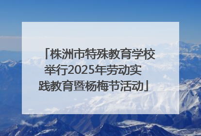 株洲市特殊教育学校举行2025年劳动实践教育暨杨梅节活动
