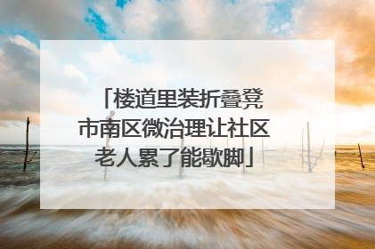 楼道里装折叠凳 市南区微治理让社区老人累了能歇脚