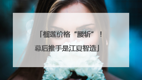 榴莲价格“腰斩”！幕后推手是江夏智造