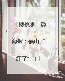 樱桃季｜微海报：福山“红了”！