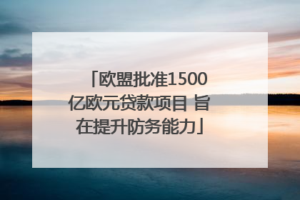 欧盟批准1500亿欧元贷款项目 旨在提升防务能力