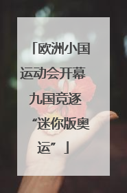 欧洲小国运动会开幕 九国竞逐“迷你版奥运”