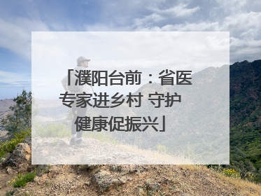 濮阳台前：省医专家进乡村 守护健康促振兴