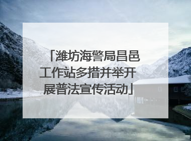 潍坊海警局昌邑工作站多措并举开展普法宣传活动