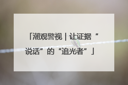 潮观警视｜让证据“说话”的“追光者”