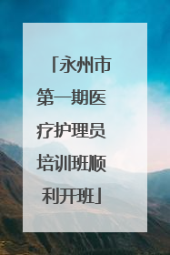 永州市第一期医疗护理员培训班顺利开班