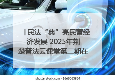 民法“典”亮民营经济发展 2025年荆楚普法云课堂第二期在武汉客厅开讲
