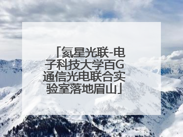 氦星光联-电子科技大学百G通信光电联合实验室落地眉山