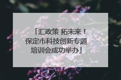 汇政策 拓未来！保定市科技创新专题培训会成功举办