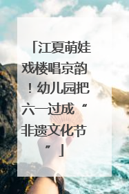 江夏萌娃戏楼唱京韵！幼儿园把六一过成“非遗文化节”