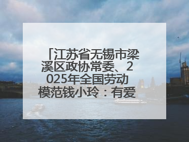 江苏省无锡市梁溪区政协常委、2025年全国劳动模范钱小玲：有爱的地方就是家
