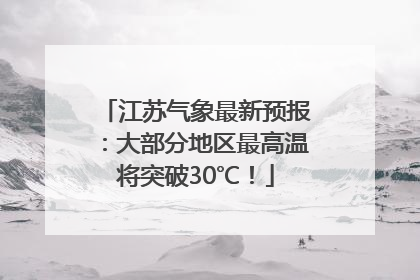 江苏气象最新预报：大部分地区最高温将突破30℃！