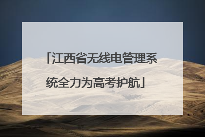 江西省无线电管理系统全力为高考护航