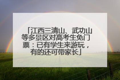 江西三清山、武功山等多景区对高考生免门票：已有学生来游玩，有的还可带家长