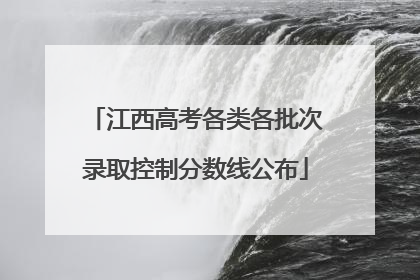 江西高考各类各批次录取控制分数线公布