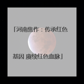 河南焦作：传承红色基因 赓续红色血脉