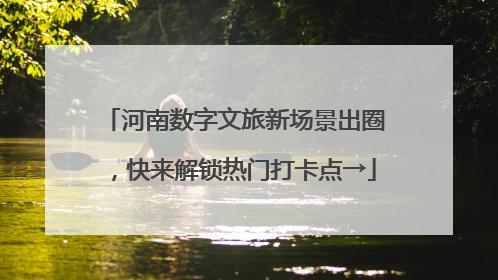 河南数字文旅新场景出圈，快来解锁热门打卡点→