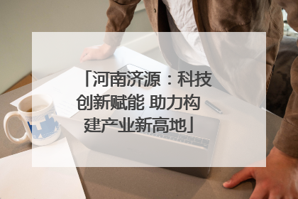 河南济源：科技创新赋能 助力构建产业新高地