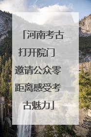 河南考古打开院门 邀请公众零距离感受考古魅力
