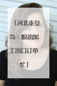 河北秦皇岛：粮油加工出口订单忙