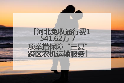 河北免收通行费1541.62万 7项举措保障“三夏”跨区农机运输服务