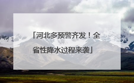 河北多预警齐发！全省性降水过程来袭