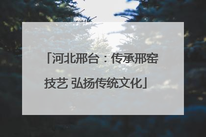 河北邢台：传承邢窑技艺 弘扬传统文化