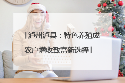 泸州泸县：特色养殖成农户增收致富新选择