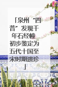 泉州“四普”发现千年石经幢 初步鉴定为五代十国至宋时期遗珍