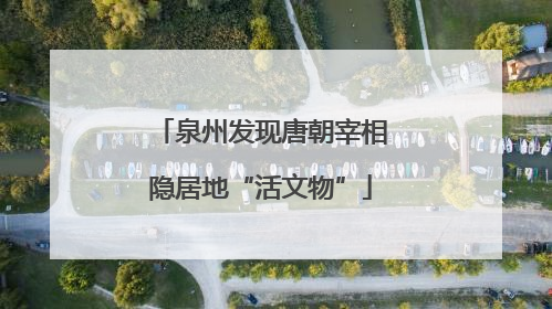 泉州发现唐朝宰相隐居地“活文物”