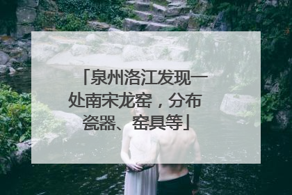 泉州洛江发现一处南宋龙窑，分布瓷器、窑具等