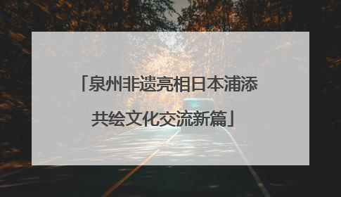 泉州非遗亮相日本浦添 共绘文化交流新篇