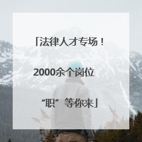 法律人才专场！2000余个岗位“职”等你来