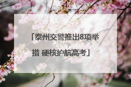 泰州交警推出8项举措 硬核护航高考