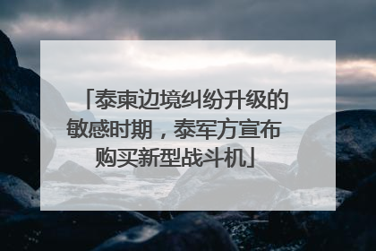 泰柬边境纠纷升级的敏感时期，泰军方宣布购买新型战斗机