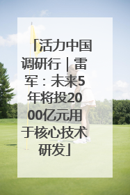 活力中国调研行｜雷军：未来5年将投2000亿元用于核心技术研发