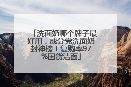 洗面奶哪个牌子最好用，成分党洗面奶封神榜！复购率97%国货洁面