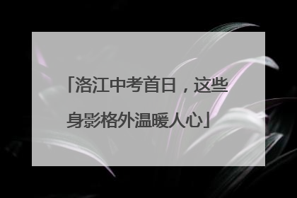 洛江中考首日，这些身影格外温暖人心