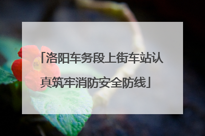洛阳车务段上街车站认真筑牢消防安全防线