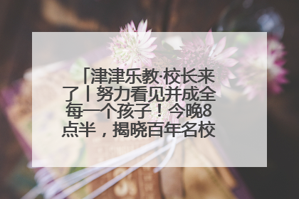 津津乐教·校长来了丨努力看见并成全每一个孩子！今晚8点半，揭晓百年名校雅礼中学育人密码