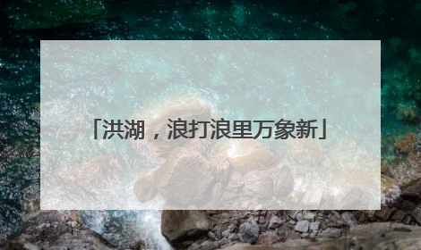 洪湖，浪打浪里万象新