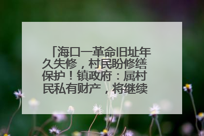 海口一革命旧址年久失修，村民盼修缮保护！镇政府：属村民私有财产，将继续争取修缮资金