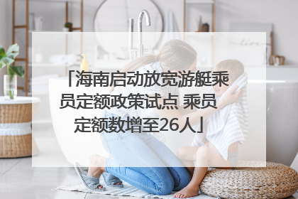 海南启动放宽游艇乘员定额政策试点 乘员定额数增至26人
