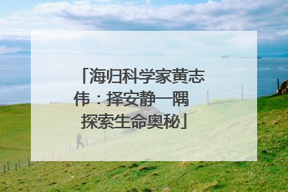 海归科学家黄志伟：择安静一隅 探索生命奥秘